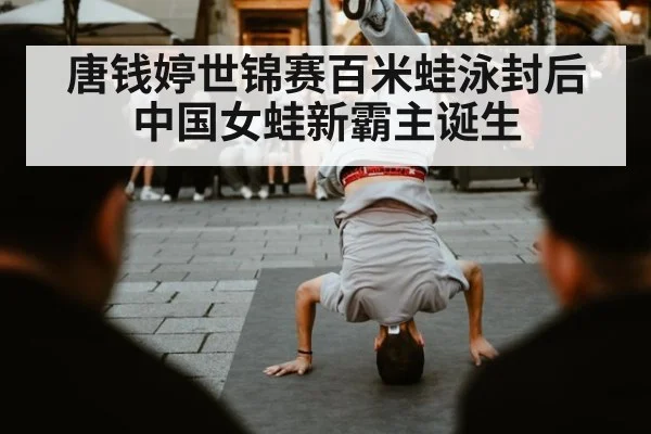 唐钱婷世锦赛百米蛙泳封后中国女蛙新霸主诞生
