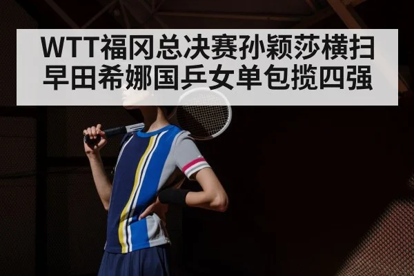 WTT福冈总决赛孙颖莎横扫早田希娜国乒女单包揽四强