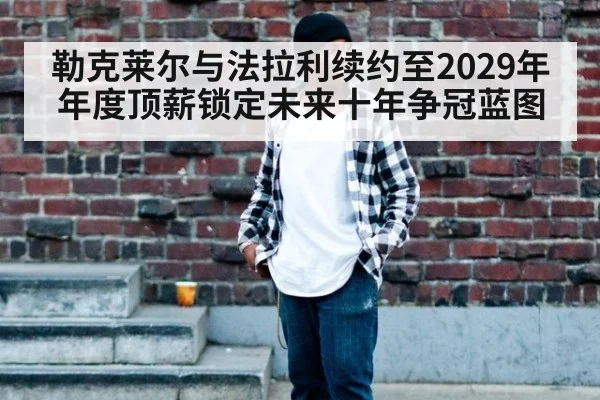 勒克莱尔与法拉利续约至2029年年度顶薪锁定未来十年争冠蓝图